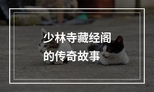 少林寺藏经阁的传奇故事