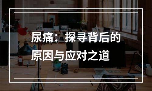 尿痛：探寻背后的原因与应对之道