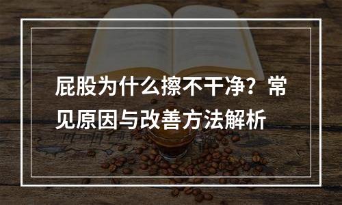 屁股为什么擦不干净？常见原因与改善方法解析
