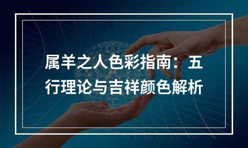 属羊之人色彩指南：五行理论与吉祥颜色解析