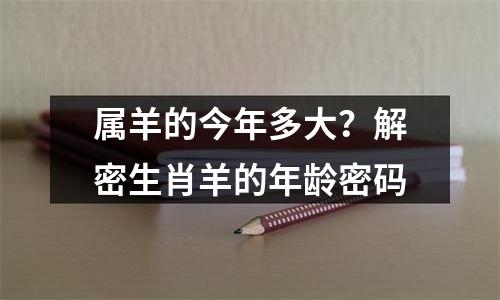 属羊的今年多大？解密生肖羊的年龄密码