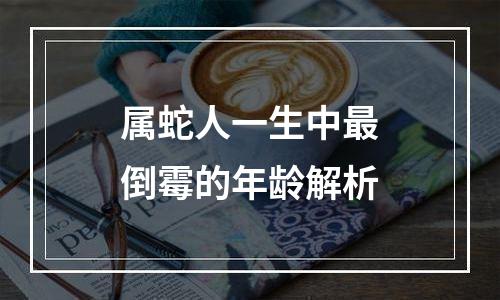 属蛇人一生中最倒霉的年龄解析