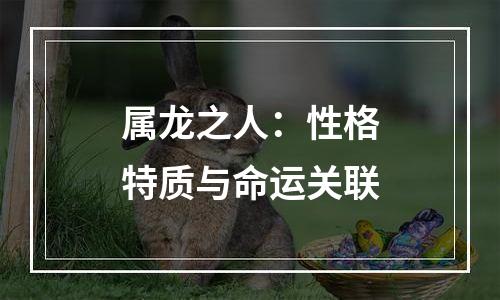属龙之人：性格特质与命运关联