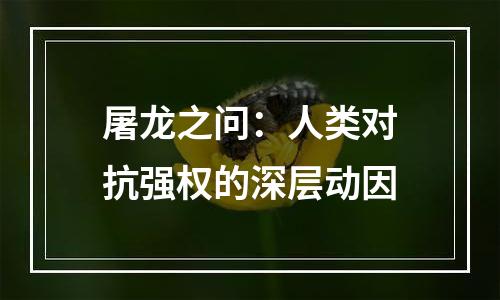 屠龙之问：人类对抗强权的深层动因