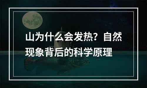 山为什么会发热？自然现象背后的科学原理