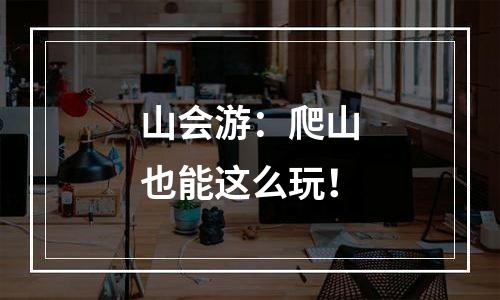 山会游：爬山也能这么玩！