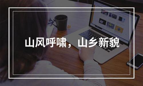 山风呼啸，山乡新貌