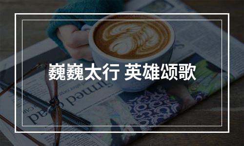 巍巍太行 英雄颂歌