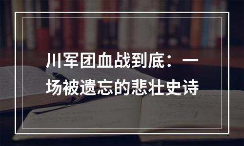 川军团血战到底：一场被遗忘的悲壮史诗
