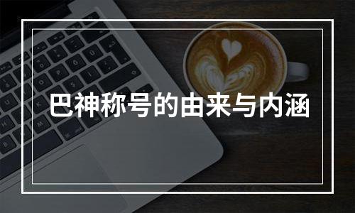 巴神称号的由来与内涵