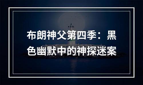 布朗神父第四季：黑色幽默中的神探迷案
