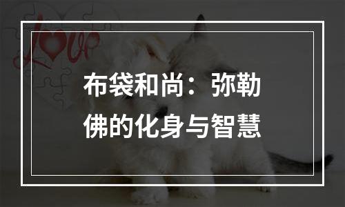 布袋和尚：弥勒佛的化身与智慧