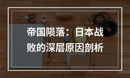 帝国陨落：日本战败的深层原因剖析