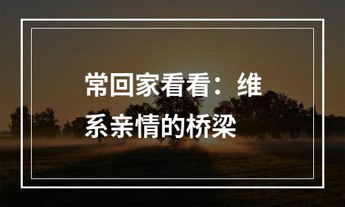 常回家看看：维系亲情的桥梁