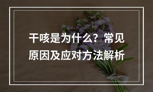 干咳是为什么？常见原因及应对方法解析