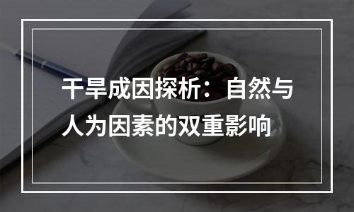 干旱成因探析：自然与人为因素的双重影响
