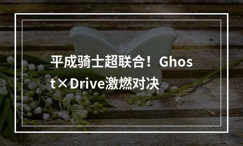 平成骑士超联合！Ghost×Drive激燃对决