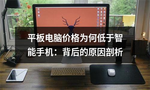平板电脑价格为何低于智能手机：背后的原因剖析