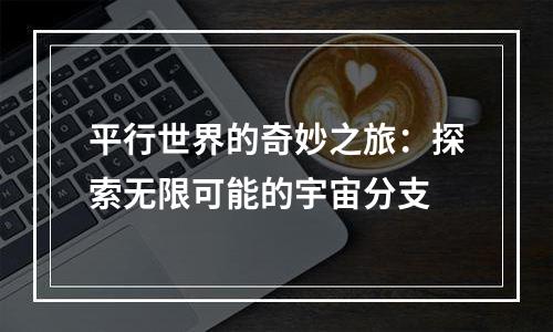 平行世界的奇妙之旅：探索无限可能的宇宙分支