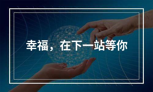幸福，在下一站等你