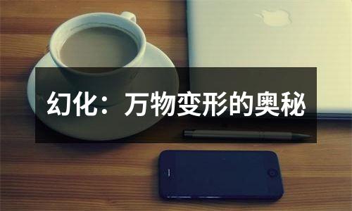 幻化：万物变形的奥秘