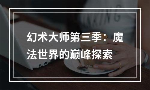 幻术大师第三季：魔法世界的巅峰探索
