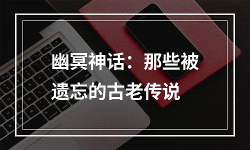 幽冥神话：那些被遗忘的古老传说