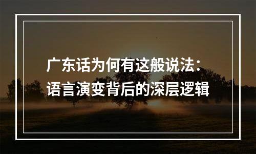 广东话为何有这般说法：语言演变背后的深层逻辑