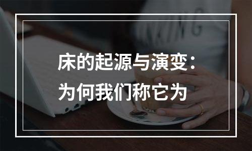 床的起源与演变：为何我们称它为