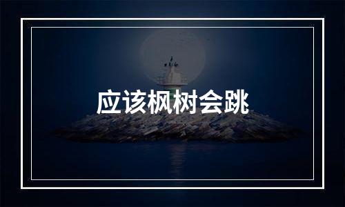 应该枫树会跳