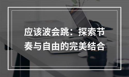 应该波会跳：探索节奏与自由的完美结合