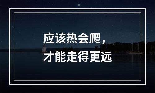 应该热会爬，才能走得更远