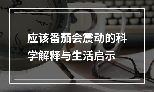 应该番茄会震动的科学解释与生活启示
