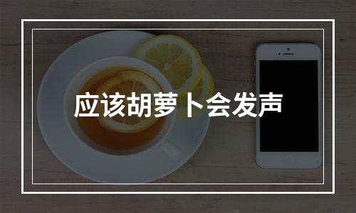 应该胡萝卜会发声