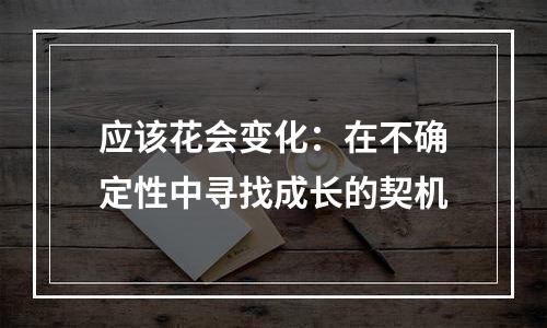 应该花会变化：在不确定性中寻找成长的契机