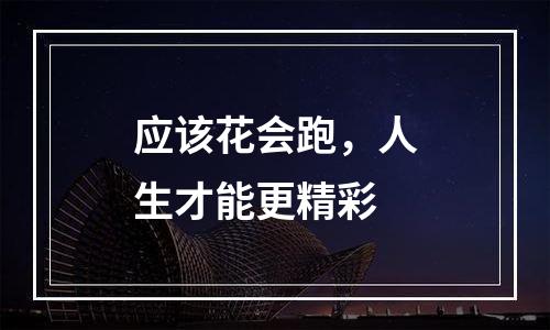 应该花会跑，人生才能更精彩