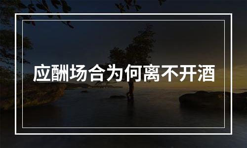 应酬场合为何离不开酒