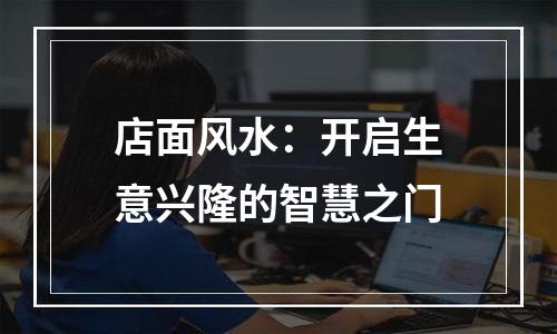 店面风水：开启生意兴隆的智慧之门