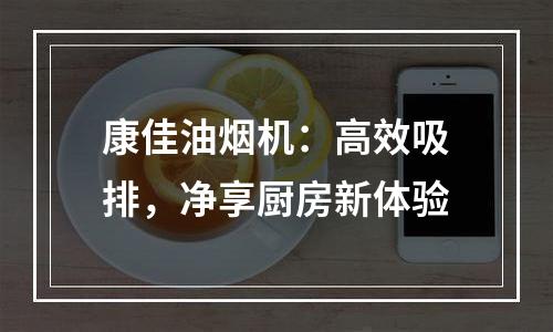 康佳油烟机：高效吸排，净享厨房新体验