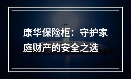 康华保险柜：守护家庭财产的安全之选