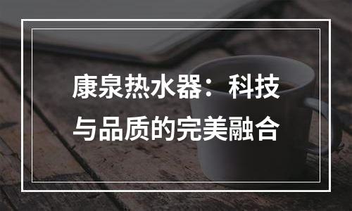 康泉热水器：科技与品质的完美融合