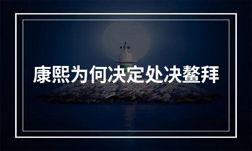 康熙为何决定处决鳌拜