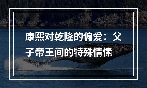 康熙对乾隆的偏爱：父子帝王间的特殊情愫
