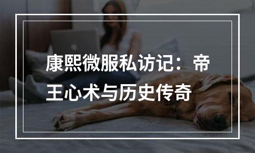 康熙微服私访记：帝王心术与历史传奇