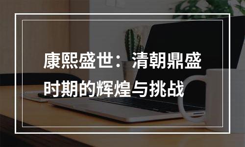 康熙盛世：清朝鼎盛时期的辉煌与挑战