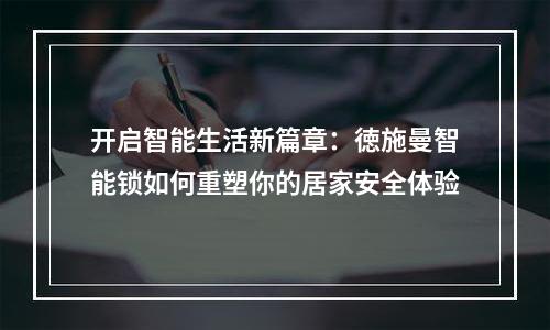 开启智能生活新篇章：徳施曼智能锁如何重塑你的居家安全体验