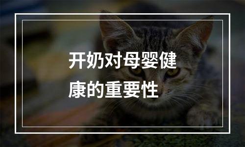 开奶对母婴健康的重要性