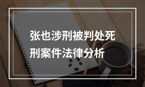 张也涉刑被判处死刑案件法律分析