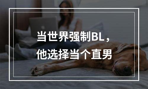 当世界强制BL，他选择当个直男