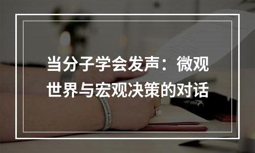 当分子学会发声：微观世界与宏观决策的对话